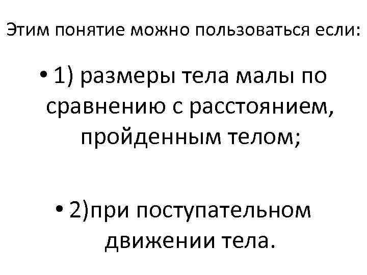 Этим понятие можно пользоваться если: • 1) размеры тела малы по сравнению с расстоянием,