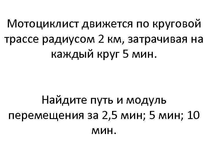 Мотоциклист движется по круговой трассе радиусом 2 км, затрачивая на каждый круг 5 мин.