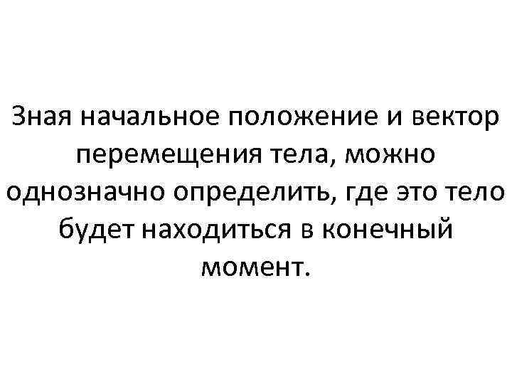 Зная начальное положение и вектор перемещения тела, можно однозначно определить, где это тело будет