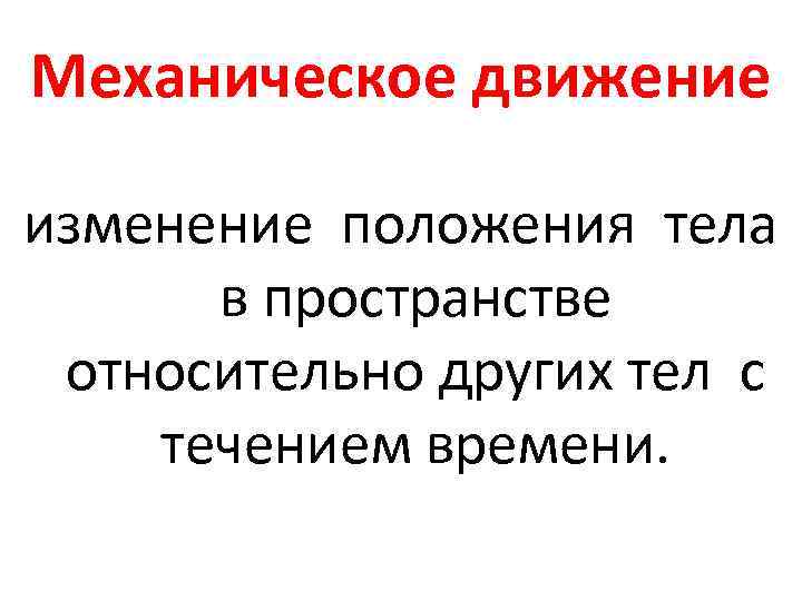 Механическое движение изменение положения тела в пространстве относительно других тел с течением времени. 