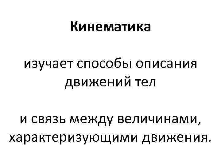 Кинематика изучает способы описания движений тел и связь между величинами, характеризующими движения. 