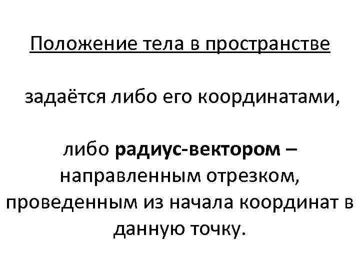 Положение тела в пространстве задаётся либо его координатами, либо радиус-вектором – направленным отрезком, проведенным