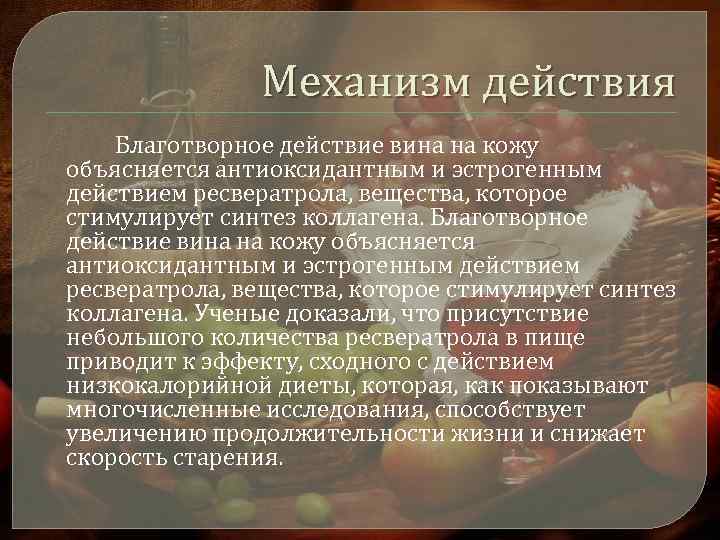 Механизм действия Благотворное действие вина на кожу объясняется антиоксидантным и эстрогенным действием ресвератрола, вещества,