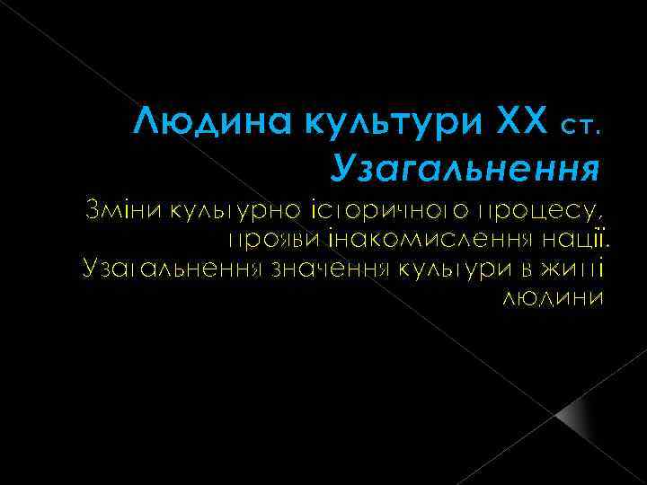 Людина культури XX ст. Узагальнення Зміни культурно-історичного процесу, прояви інакомислення нації. Узагальнення значення культури