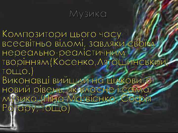 Музика Композитори цього часу всесвітньо відомі, завдяки своїм нереально-реалістичним творінням(Косенко, Лятошинський, тощо. ) Виконавці