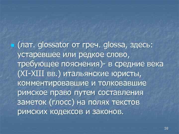 n (лат. glossator от греч. glossa, здесь: устаревшее или редкое слово, требующее пояснения)- в