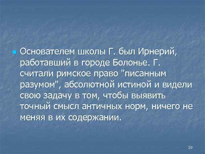 n Основателем школы Г. был Ирнерий, работавший в городе Болонье. Г. считали римское право