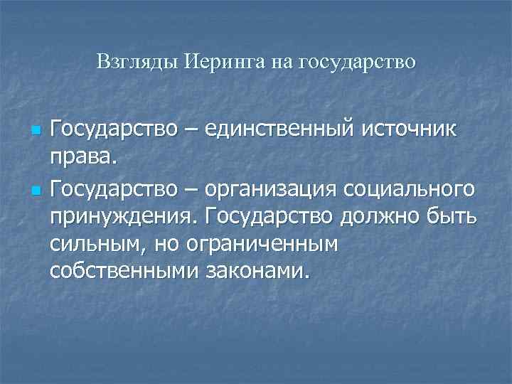 Взгляды Иеринга на государство n n Государство – единственный источник права. Государство – организация