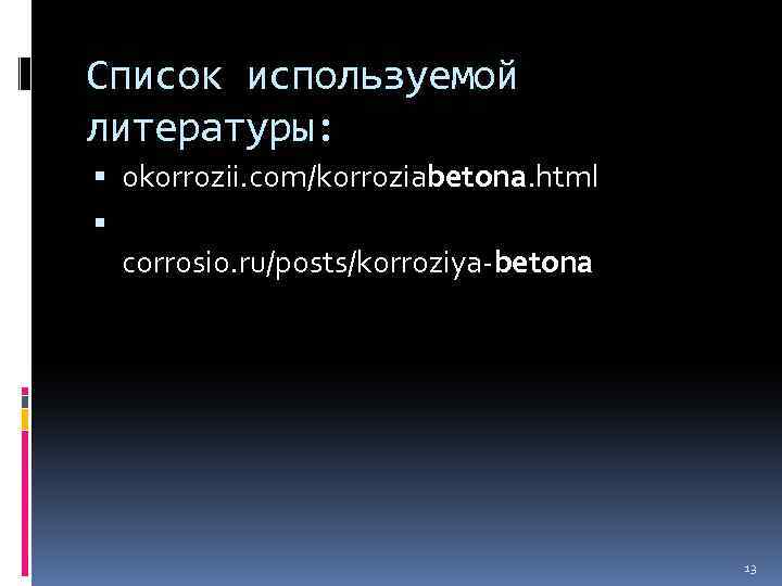 Список используемой литературы: okorrozii. com/korroziabetona. html corrosio. ru/posts/korroziya-betona 13 