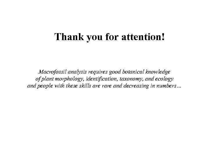 Thank you for attention! Macrofossil analysis requires good botanical knowledge of plant morphology, identification,