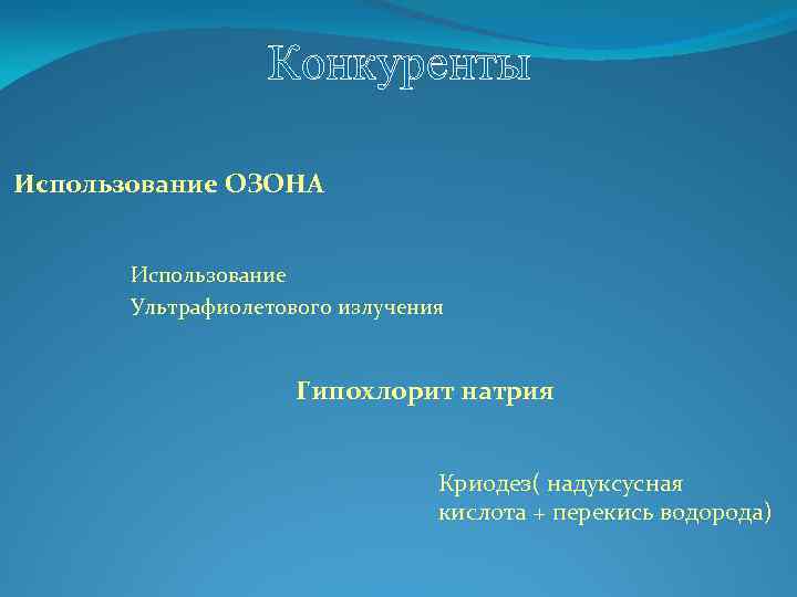 Конкуренты Использование ОЗОНА Использование Ультрафиолетового излучения Гипохлорит натрия Криодез( надуксусная кислота + перекись водорода)