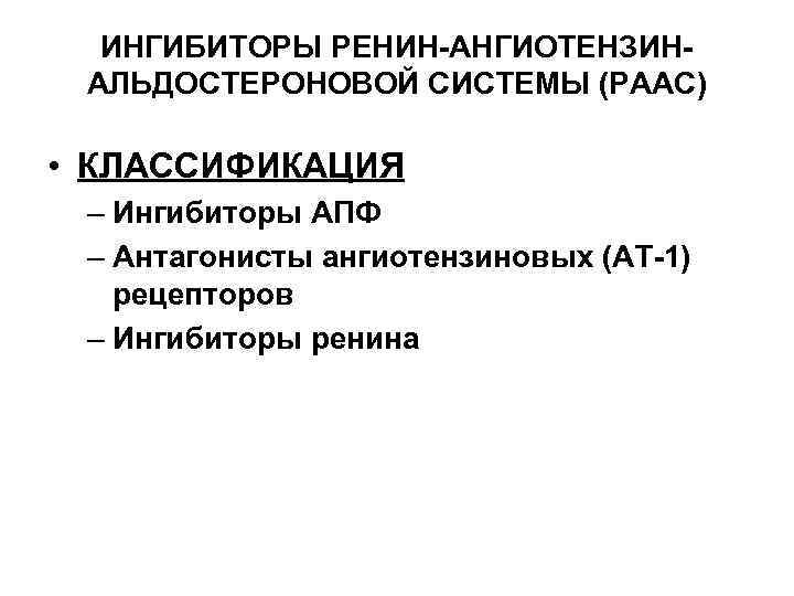 ИНГИБИТОРЫ РЕНИН-АНГИОТЕНЗИН- АЛЬДОСТЕРОНОВОЙ СИСТЕМЫ (РААС) • КЛАССИФИКАЦИЯ – Ингибиторы АПФ – Антагонисты ангиотензиновых (АТ-1)
