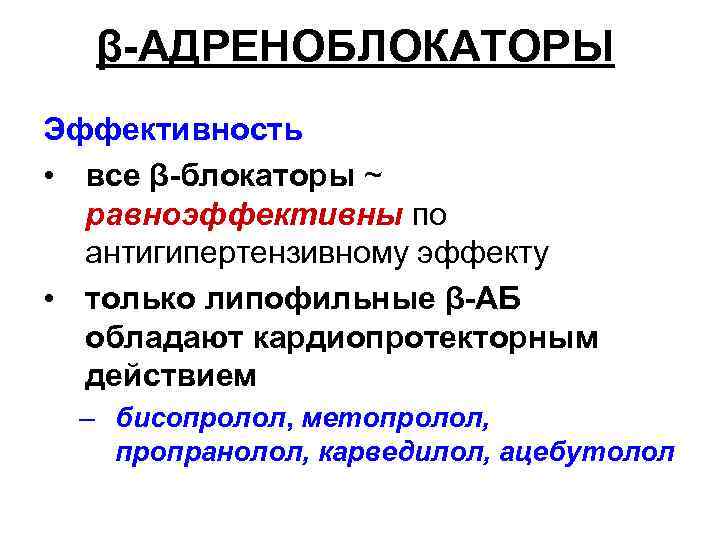 β-АДРЕНОБЛОКАТОРЫ Эффективность • все β-блокаторы ~ равноэффективны по антигипертензивному эффекту • только липофильные β-АБ