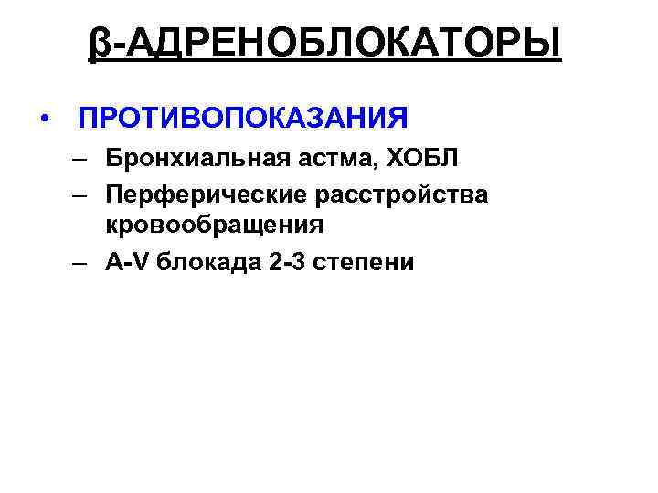 β-АДРЕНОБЛОКАТОРЫ • ПРОТИВОПОКАЗАНИЯ – Бронхиальная астма, ХОБЛ – Перферические расстройства кровообращения – A-V блокада