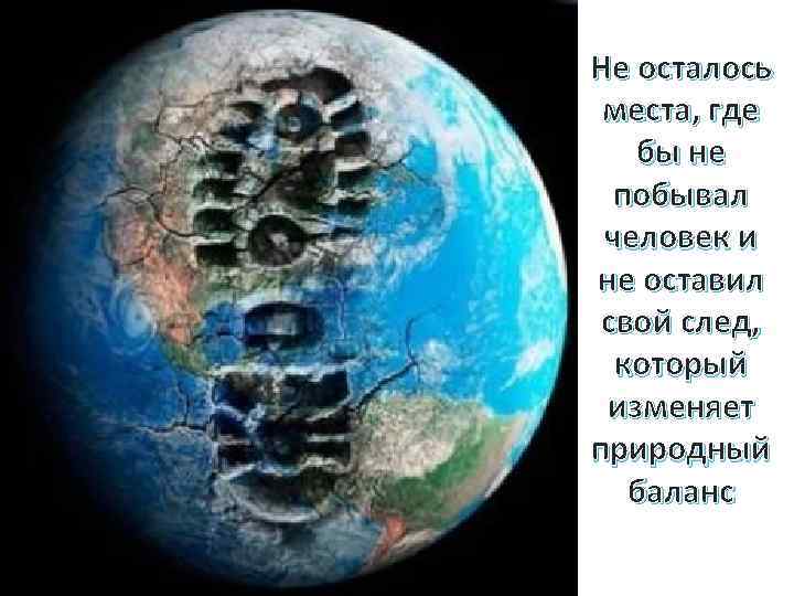 Не осталось места, где бы не побывал человек и не оставил свой след, который