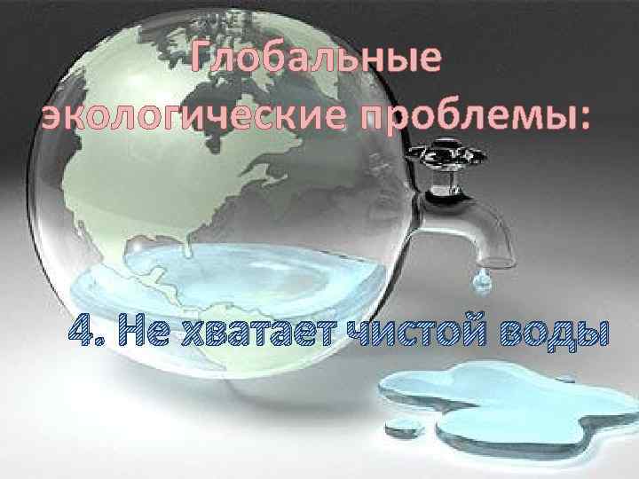 Глобальные экологические проблемы: 4. Не хватает чистой воды 