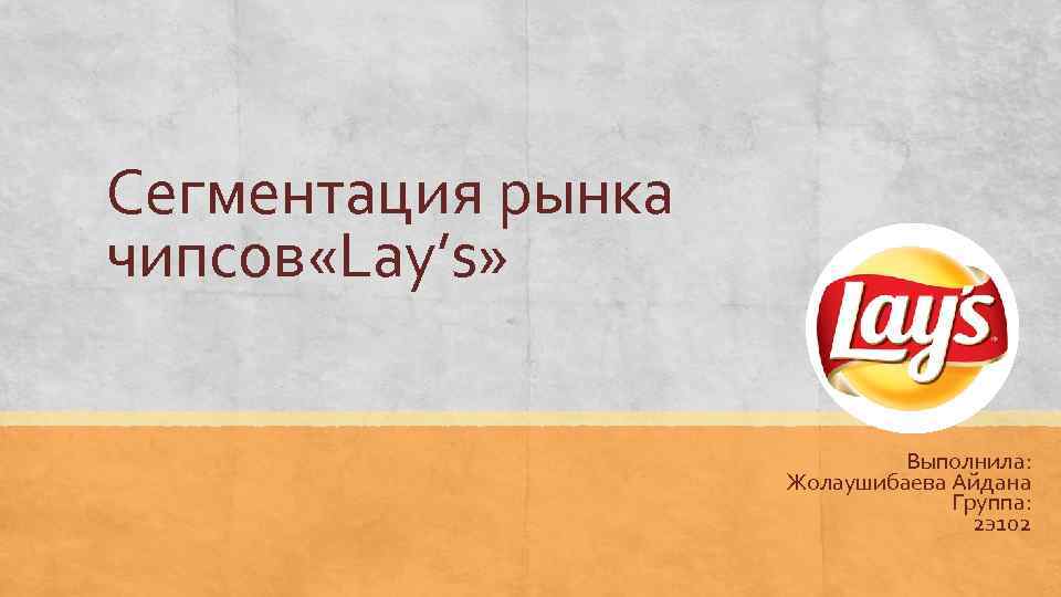 Сегментация рынка чипсов «Lay’s» Выполнила: Жолаушибаева Айдана Группа: 2 э102 