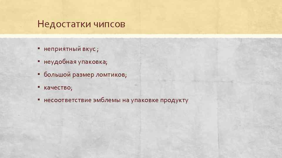 Недостатки чипсов ▪ неприятный вкус ; ▪ неудобная упаковка; ▪ большой размер ломтиков; ▪