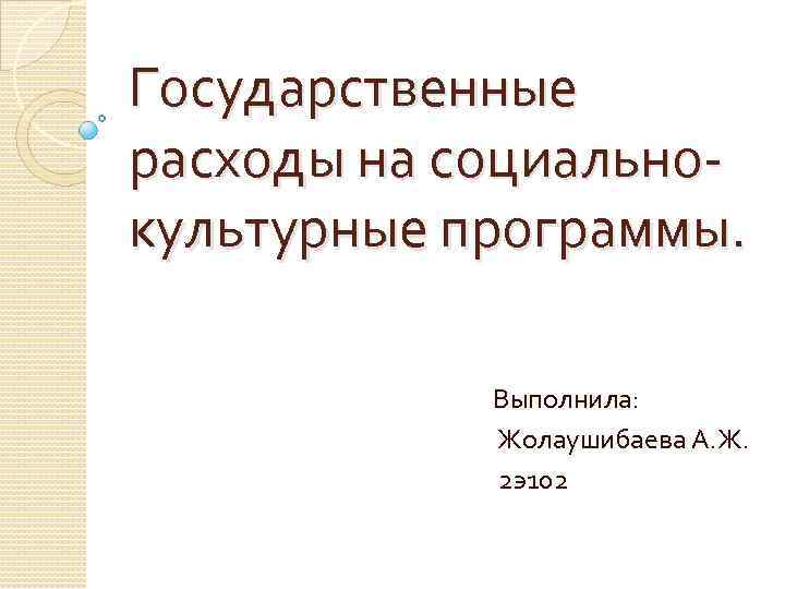 Государственные расходы на социально культурные программы. Выполнила: Жолаушибаева А. Ж. 2 э102 