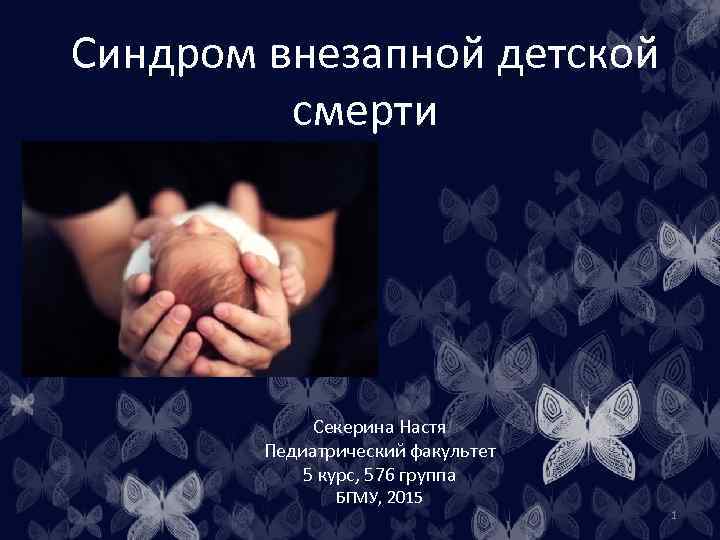 Синдром внезапной детской смерти Секерина Настя Педиатрический факультет 5 курс, 576 группа БГМУ, 2015