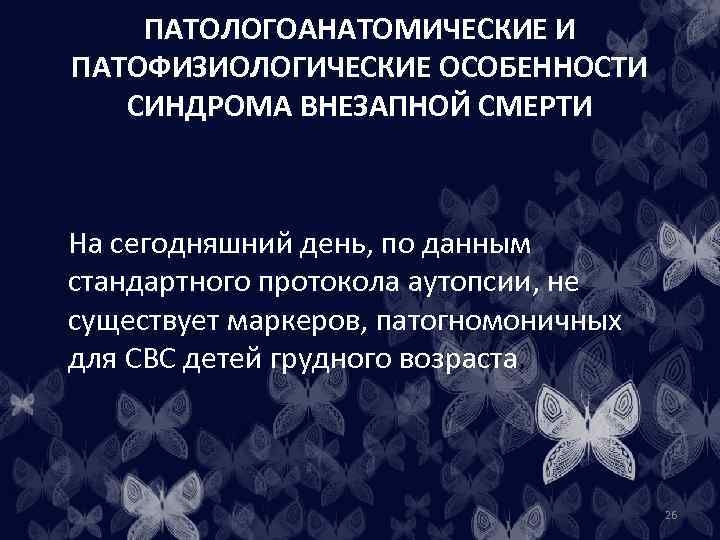 ПАТОЛОГОАНАТОМИЧЕСКИЕ И ПАТОФИЗИОЛОГИЧЕСКИЕ ОСОБЕННОСТИ СИНДРОМА ВНЕЗАПНОЙ СМЕРТИ На сегодняшний день, по данным стандартного протокола