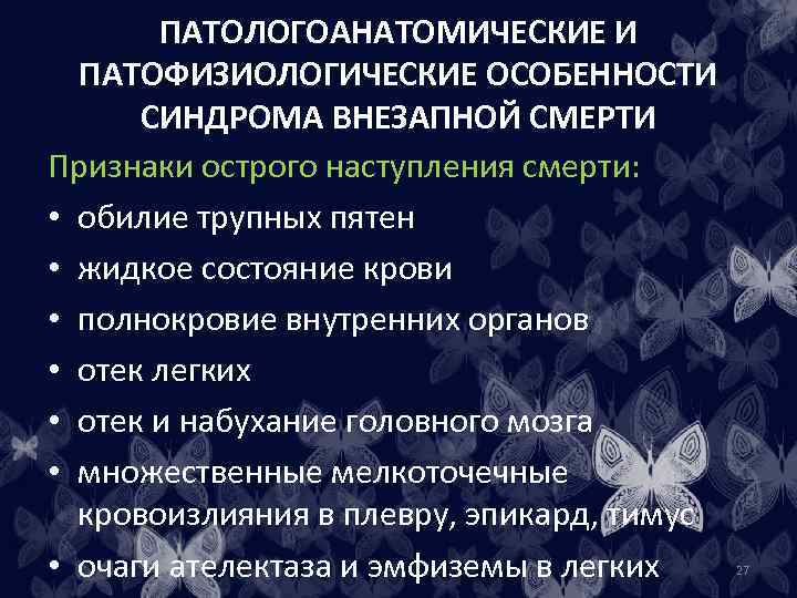 ПАТОЛОГОАНАТОМИЧЕСКИЕ И ПАТОФИЗИОЛОГИЧЕСКИЕ ОСОБЕННОСТИ СИНДРОМА ВНЕЗАПНОЙ СМЕРТИ Признаки острого наступления смерти: • обилие трупных