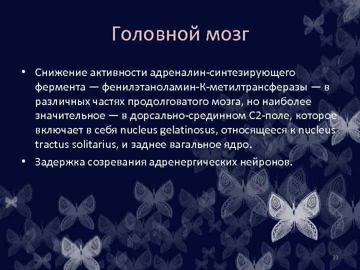 Головной мозг • Снижение активности адреналин-синтезирующего фермента — фенилэтаноламин-К-метилтрансферазы — в различных частях продолговатого