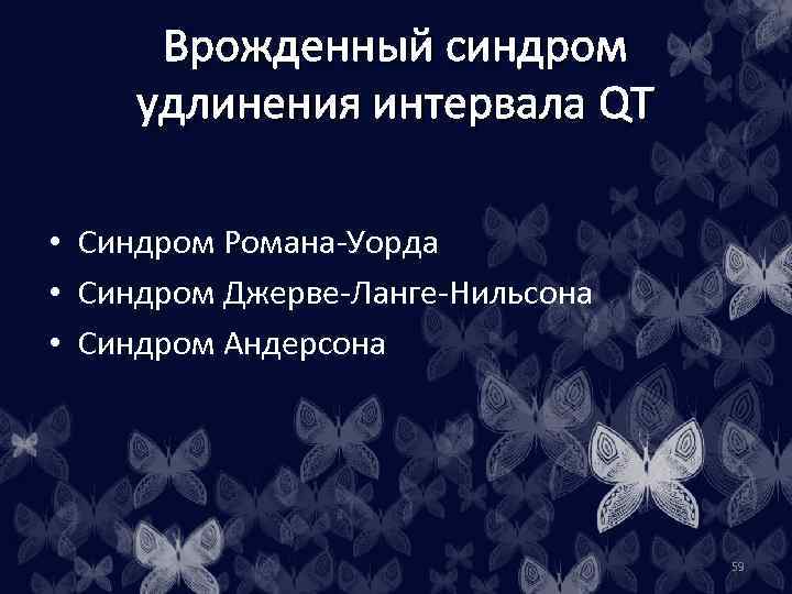 Врожденный синдром удлинения интервала QT • Синдром Романа-Уорда • Синдром Джерве-Ланге-Нильсона • Синдром Андерсона