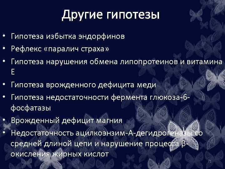 Другие гипотезы • Гипотеза избытка эндорфинов • Рефлекс «паралич страха» • Гипотеза нарушения обмена