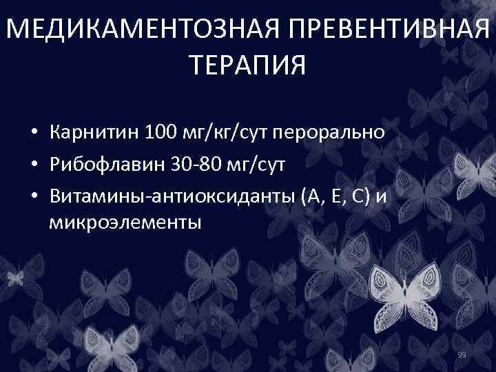 МЕДИКАМЕНТОЗНАЯ ПРЕВЕНТИВНАЯ ТЕРАПИЯ • Карнитин 100 мг/кг/сут перорально • Рибофлавин 30 -80 мг/сут •