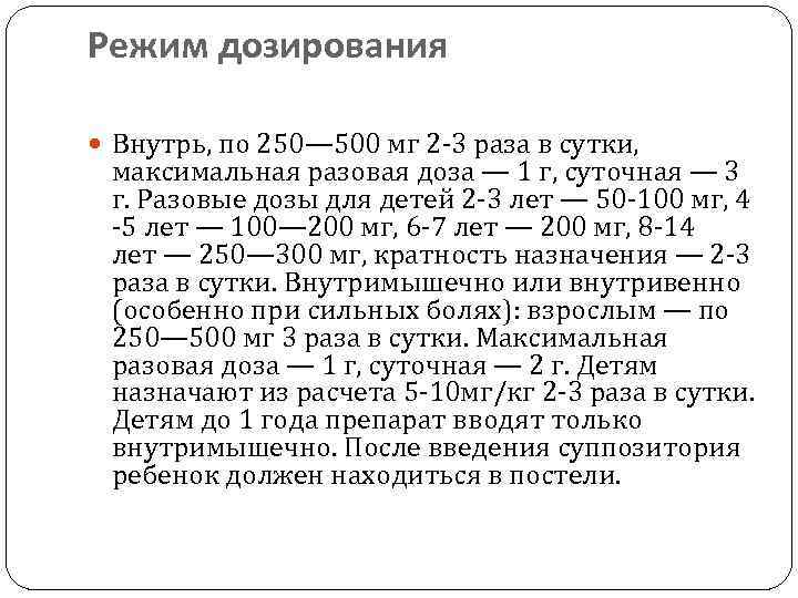 Режим дозирования Внутрь, по 250— 500 мг 2 -3 раза в сутки, максимальная разовая