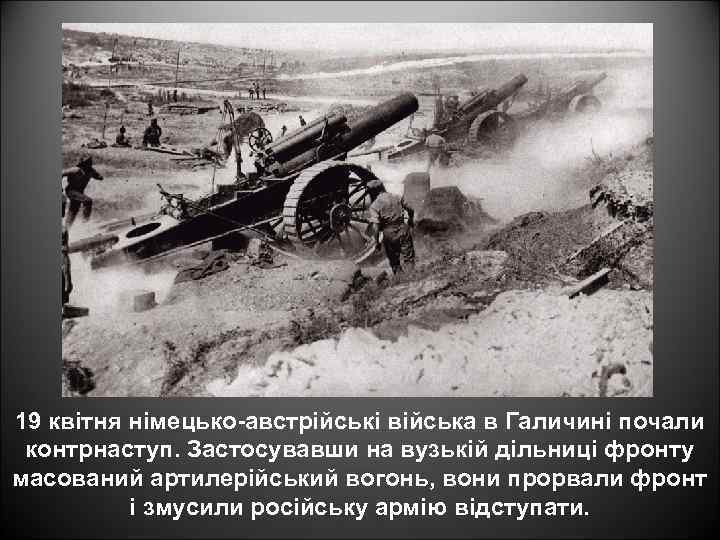 19 квітня німецько-австрійські війська в Галичині почали контрнаступ. Застосувавши на вузькій дільниці фронту масований