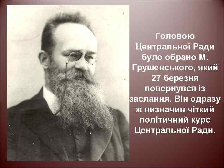 Головою Центральної Ради було обрано М. Грушевського, який 27 березня повернувся із заслання. Він