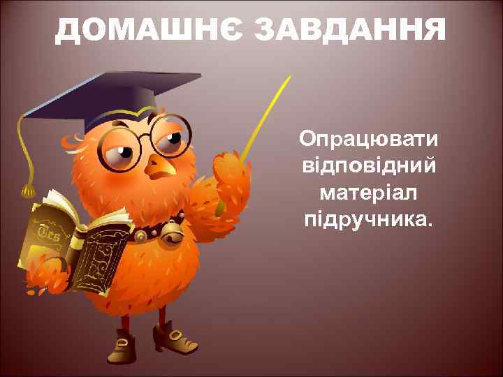 ДОМАШНЄ ЗАВДАННЯ Опрацювати відповідний матеріал підручника. 