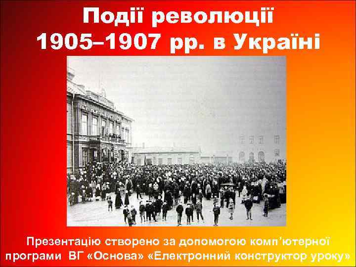 Події революції 1905– 1907 рр. в Україні Презентацію створено за допомогою комп’ютерної програми ВГ