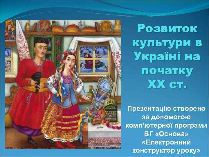 Розвиток культури в Україні на початку XX ст. Презентацію створено за допомогою комп’ютерної програми