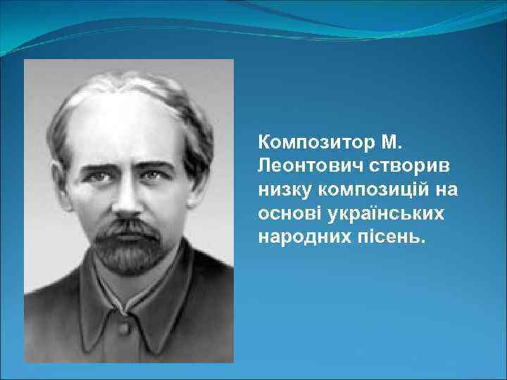 Композитор М. Леонтович створив низку композицій на основі українських народних пісень. 