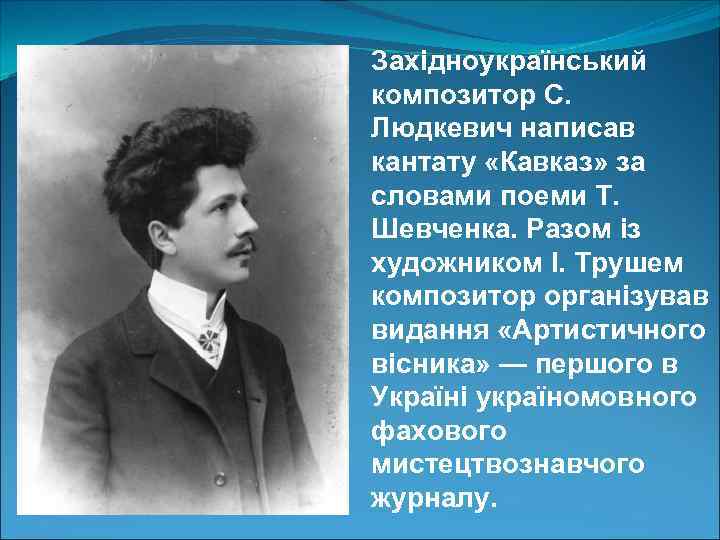 Західноукраїнський композитор С. Людкевич написав кантату «Кавказ» за словами поеми Т. Шевченка. Разом із