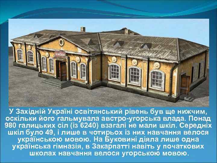 У Західній Україні освітянський рівень був ще нижчим, оскільки його гальмувала австро-угорська влада. Понад