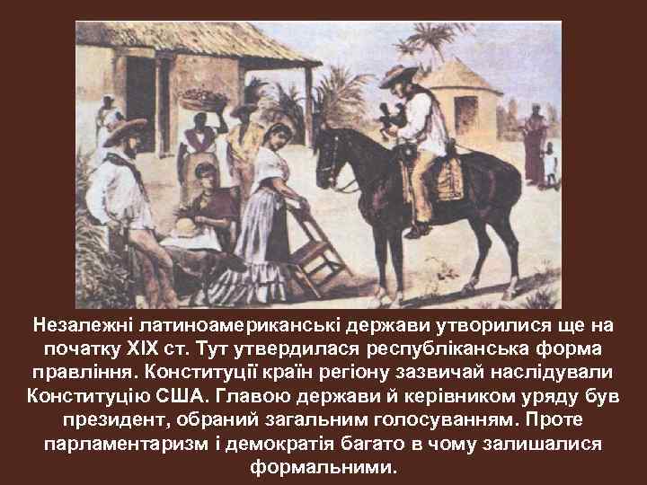 Незалежні латиноамериканські держави утворилися ще на початку ХІХ ст. Тут утвердилася республіканська форма правління.