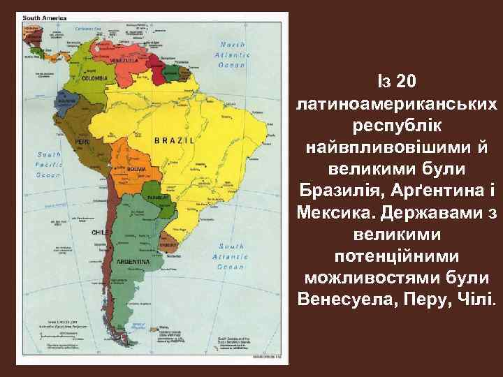 Із 20 латиноамериканських республік найвпливовішими й великими були Бразилія, Арґентина і Мексика. Державами з