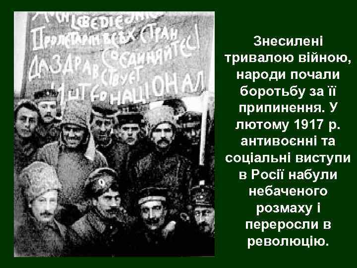 Знесилені тривалою війною, народи почали боротьбу за її припинення. У лютому 1917 р. антивоєнні