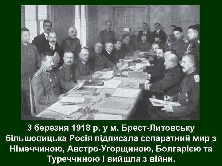 3 березня 1918 р. у м. Брест-Литовську більшовицька Росія підписала сепаратний мир з Німеччиною,