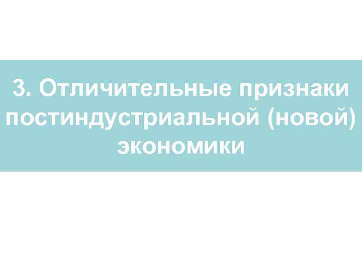 3. Отличительные признаки постиндустриальной (новой) экономики 