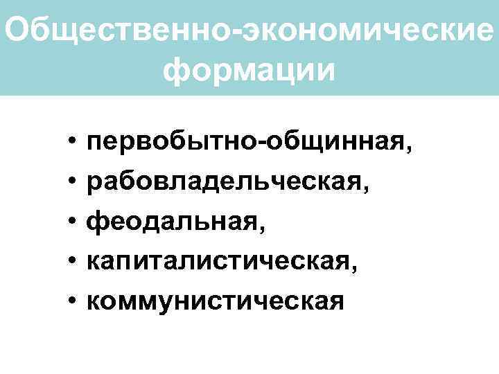 Общественно-экономические формации • • • первобытно-общинная, рабовладельческая, феодальная, капиталистическая, коммунистическая 