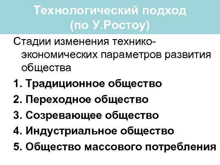 Технологический подход (по У. Ростоу) Стадии изменения техникоэкономических параметров развития общества 1. Традиционное общество