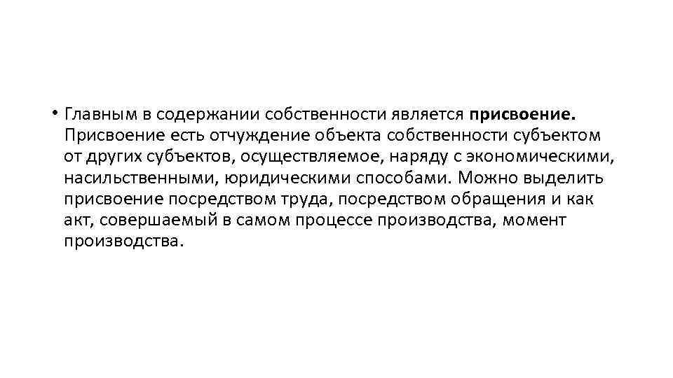  • Главным в содержании собственности является присвоение. Присвоение есть отчуждение объекта собственности субъектом