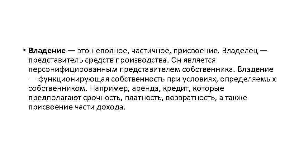  • Владение — это неполное, частичное, присвоение. Владелец — представитель средств производства. Он