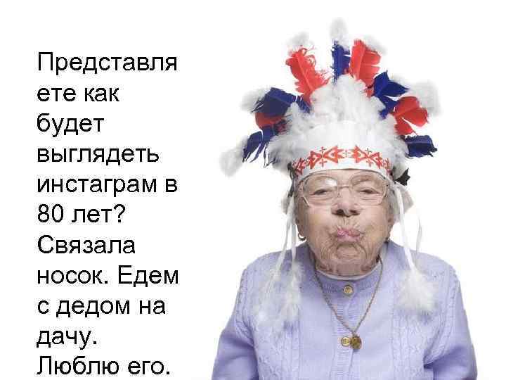 Представля ете как будет выглядеть инстаграм в 80 лет? Связала носок. Едем с дедом