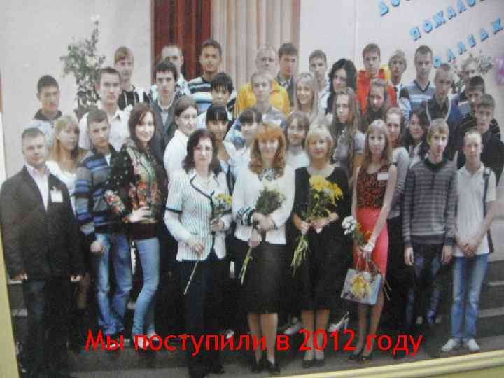 Мы поступили в 2012 году 